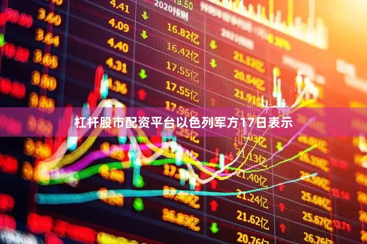杠杆股市配资平台以色列军方17日表示