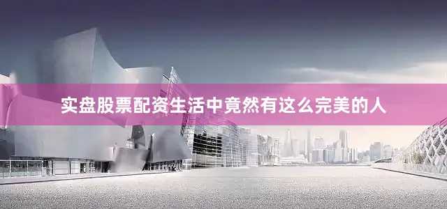 实盘股票配资生活中竟然有这么完美的人