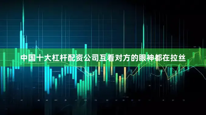 中国十大杠杆配资公司互看对方的眼神都在拉丝