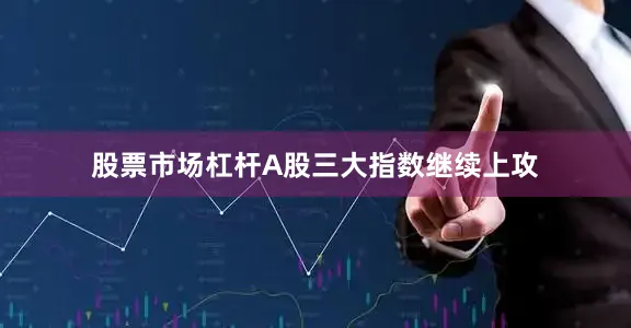 股票市场杠杆A股三大指数继续上攻