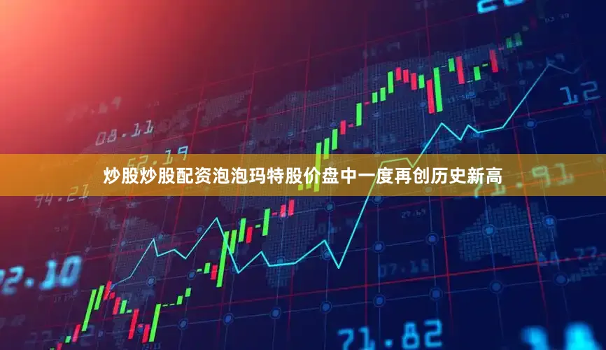 炒股炒股配资泡泡玛特股价盘中一度再创历史新高