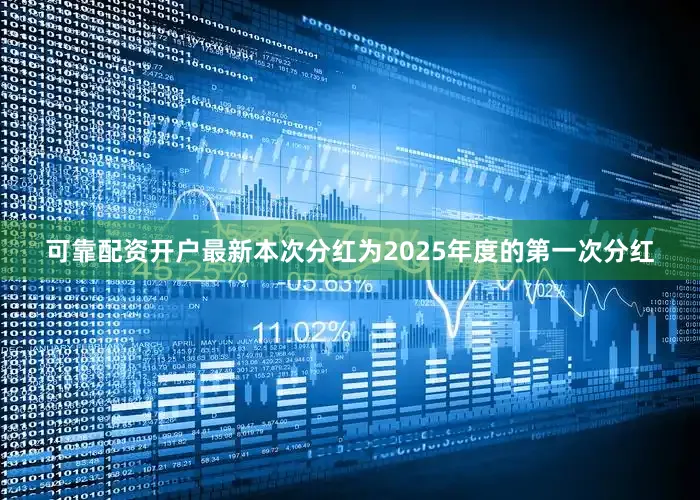 可靠配资开户最新本次分红为2025年度的第一次分红
