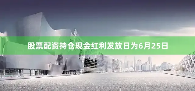 股票配资持仓现金红利发放日为6月25日