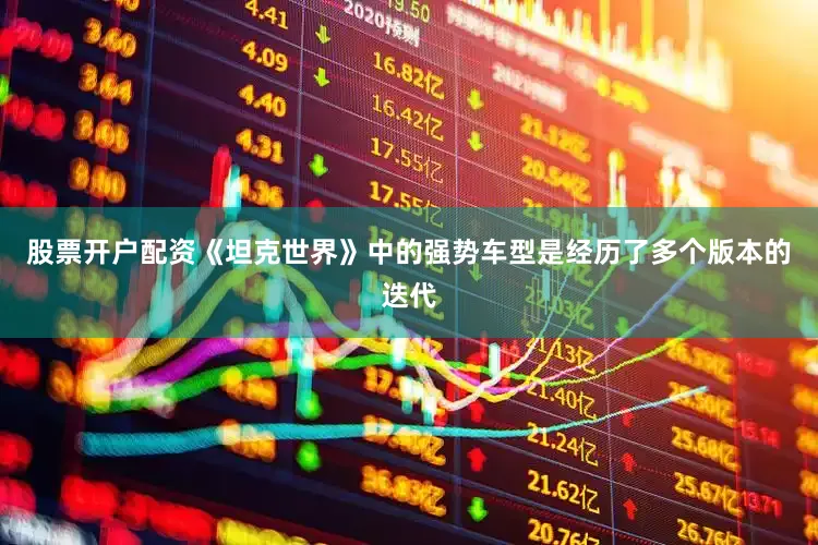 股票开户配资《坦克世界》中的强势车型是经历了多个版本的迭代