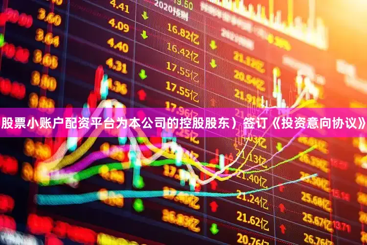 股票小账户配资平台为本公司的控股股东）签订《投资意向协议》