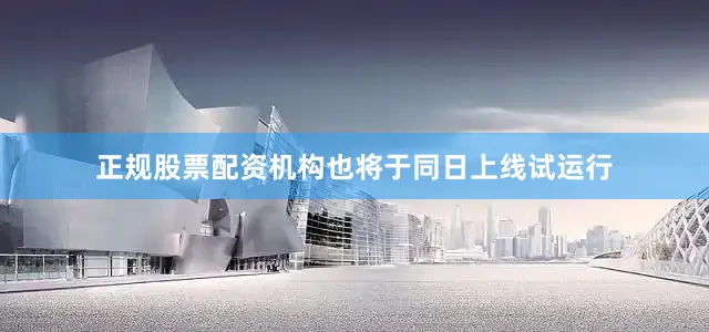 正规股票配资机构也将于同日上线试运行