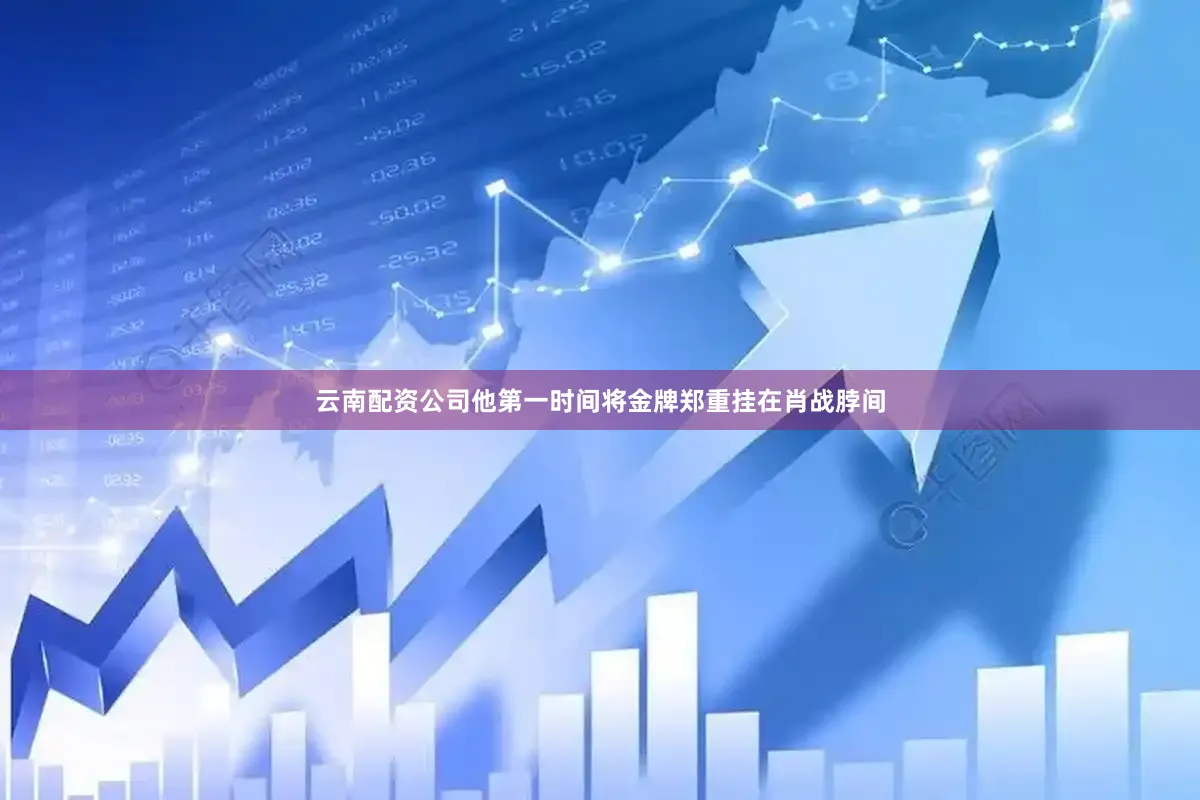 云南配资公司他第一时间将金牌郑重挂在肖战脖间