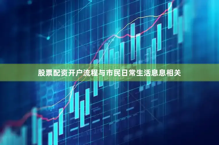 股票配资开户流程与市民日常生活息息相关