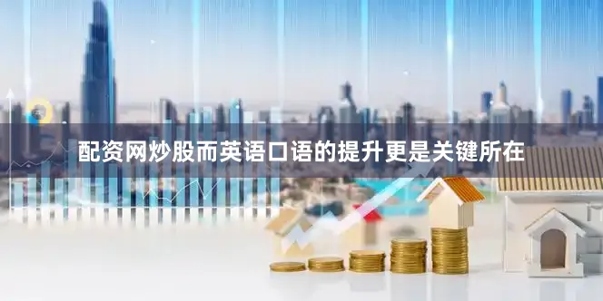 配资网炒股而英语口语的提升更是关键所在