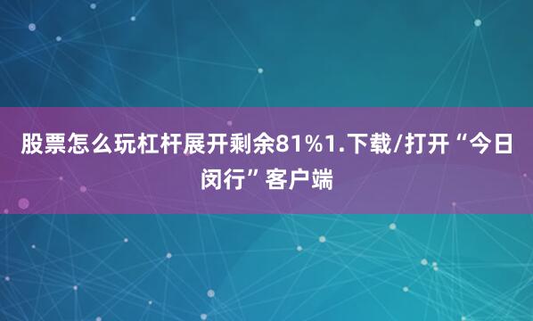 股票怎么玩杠杆展开剩余81%1.下载/打开“今日闵行”客户端