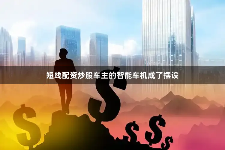 短线配资炒股车主的智能车机成了摆设