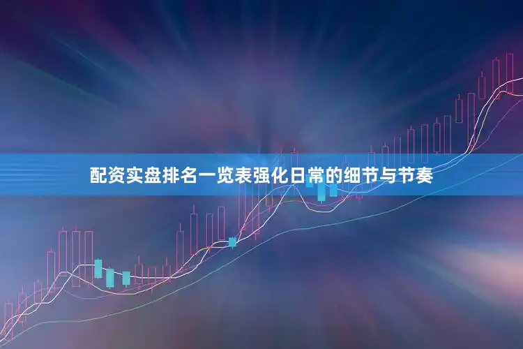 配资实盘排名一览表强化日常的细节与节奏