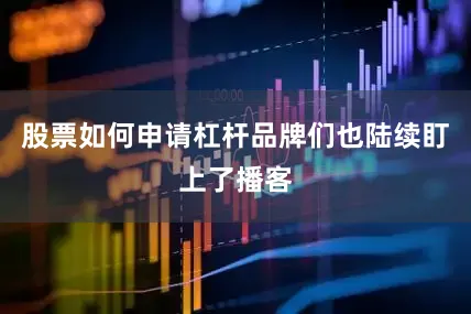 股票如何申请杠杆品牌们也陆续盯上了播客