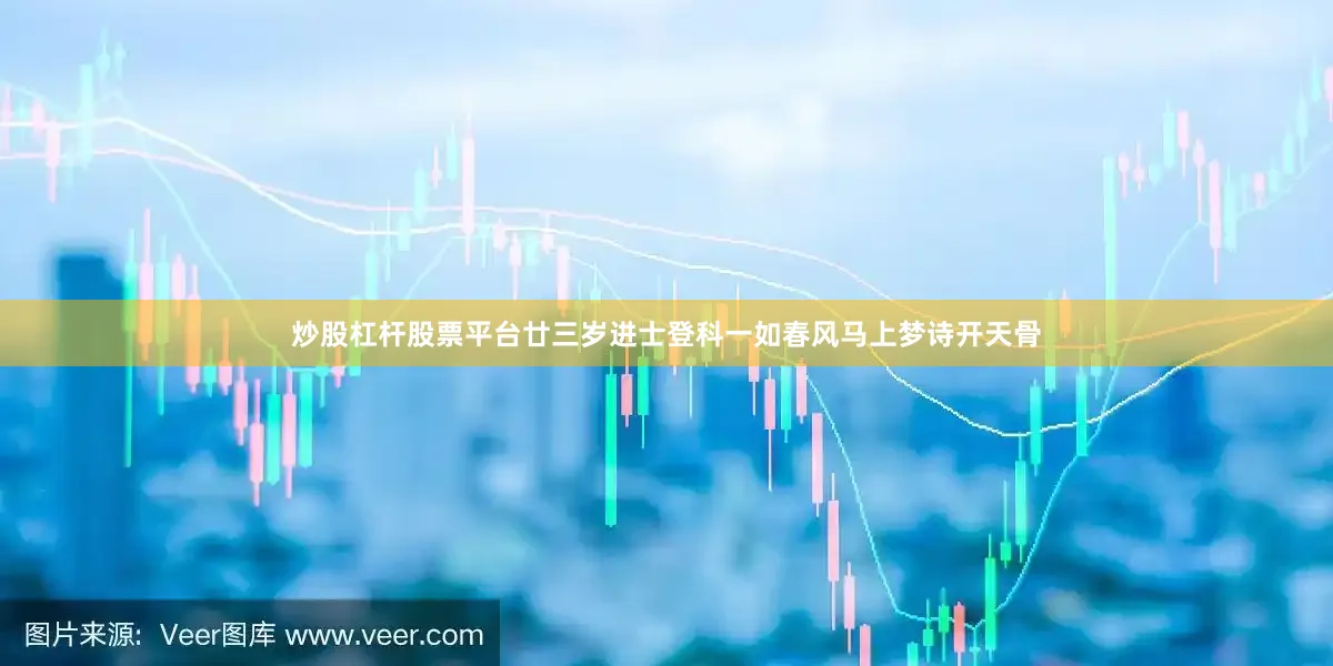 炒股杠杆股票平台廿三岁进士登科一如春风马上梦诗开天骨