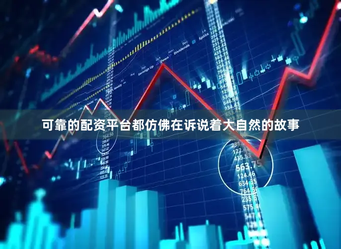 可靠的配资平台都仿佛在诉说着大自然的故事