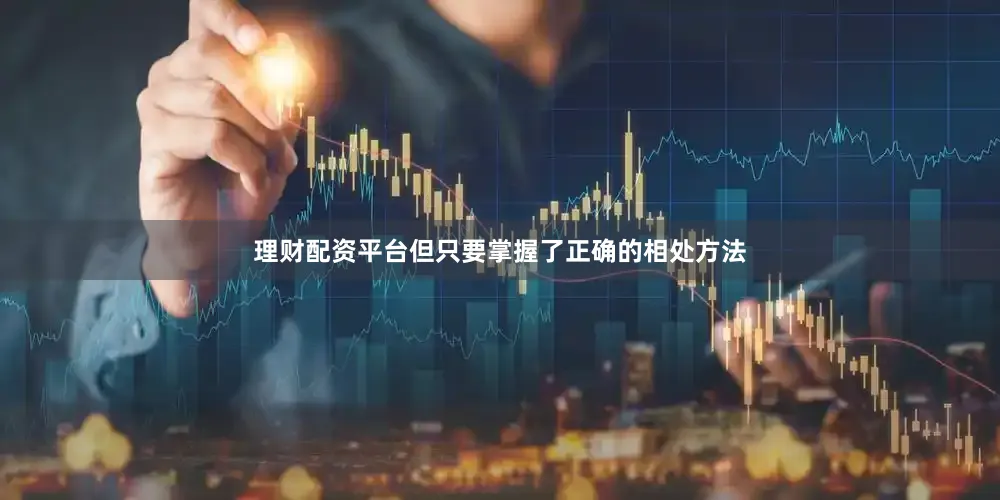 理财配资平台但只要掌握了正确的相处方法