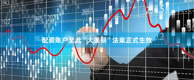 配资账户至此“大美丽”法案正式生效