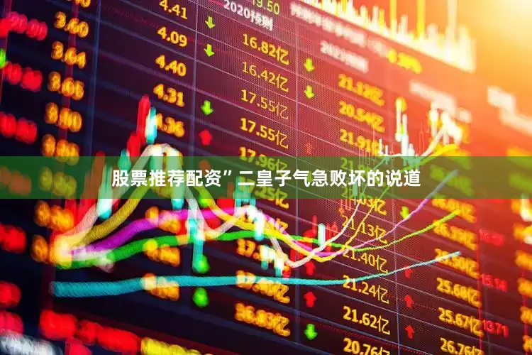 股票推荐配资”二皇子气急败坏的说道
