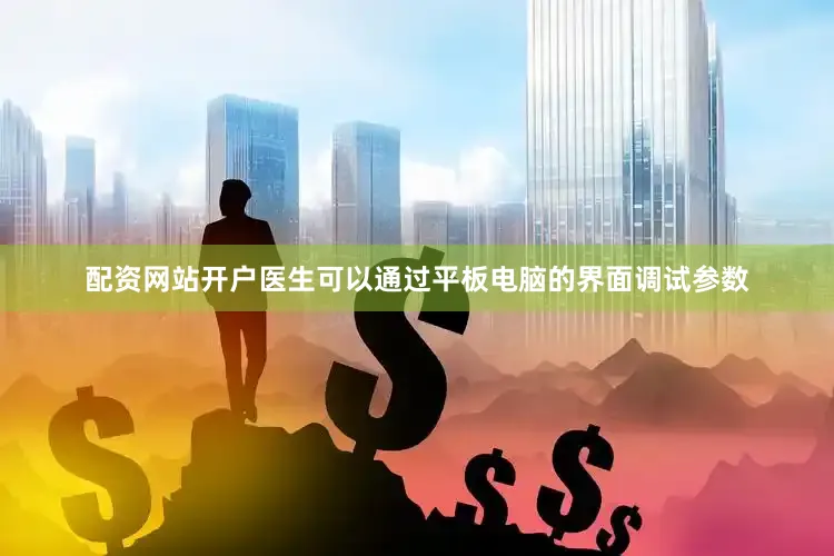 配资网站开户医生可以通过平板电脑的界面调试参数