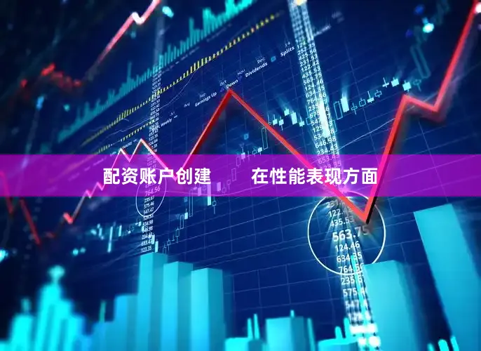 配资账户创建        在性能表现方面