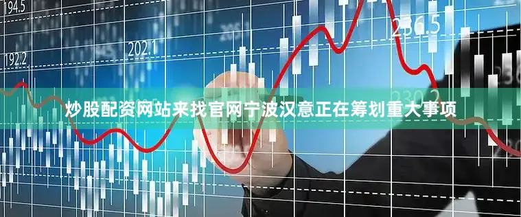 炒股配资网站来找官网宁波汉意正在筹划重大事项