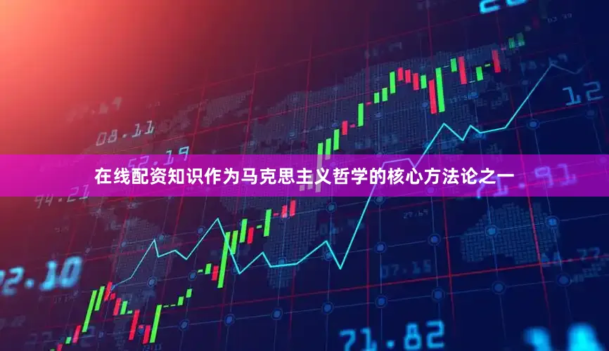 在线配资知识作为马克思主义哲学的核心方法论之一