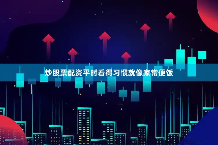 炒股票配资平时看得习惯就像家常便饭