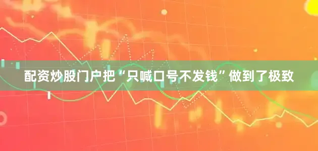配资炒股门户把“只喊口号不发钱”做到了极致