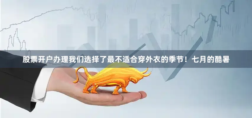 股票开户办理我们选择了最不适合穿外衣的季节！七月的酷暑