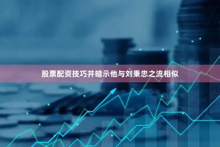 股票配资技巧并暗示他与刘秉忠之流相似