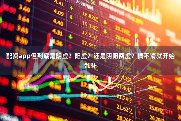 配资app但到底是阴虚？阳虚？还是阴阳两虚？搞不清就开始乱补