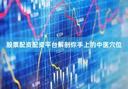 股票配资配资平台解剖你手上的中医穴位
