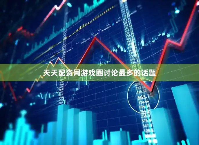 天天配资网游戏圈讨论最多的话题