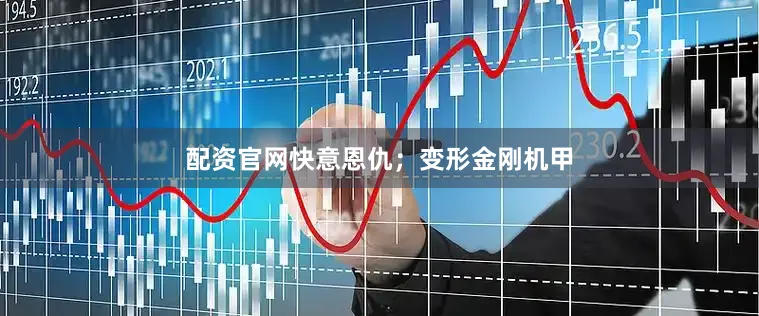 配资官网快意恩仇；变形金刚机甲