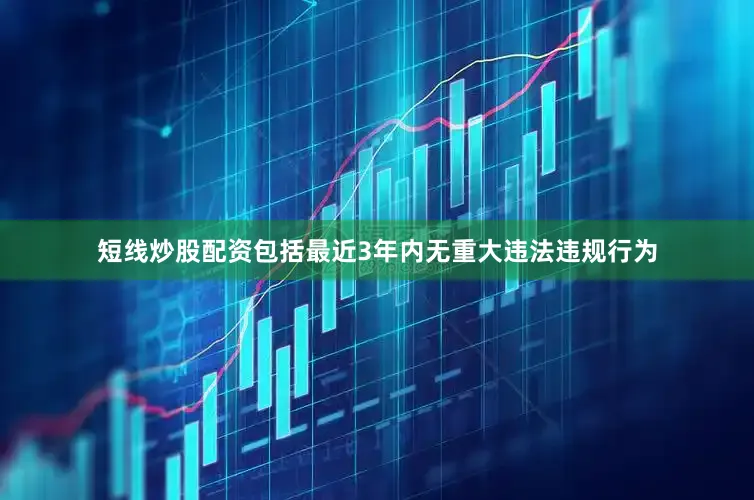 短线炒股配资包括最近3年内无重大违法违规行为