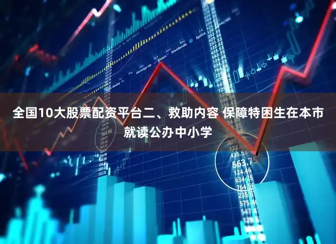 全国10大股票配资平台二、救助内容 保障特困生在本市就读公办中小学
