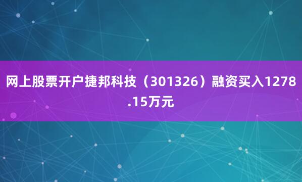 网上股票开户捷邦科技（301326）融资买入1278.15万元