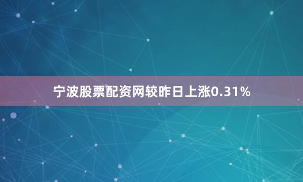 宁波股票配资网较昨日上涨0.31%
