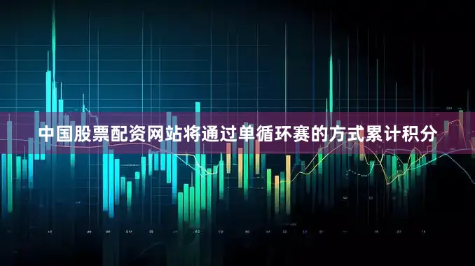 中国股票配资网站将通过单循环赛的方式累计积分
