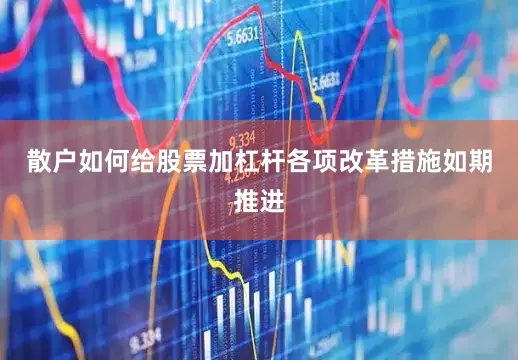 散户如何给股票加杠杆各项改革措施如期推进