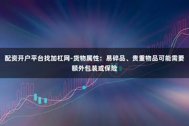 配资开户平台找加杠网-货物属性：易碎品、贵重物品可能需要额外包装或保险
