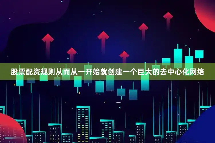 股票配资规则从而从一开始就创建一个巨大的去中心化网络