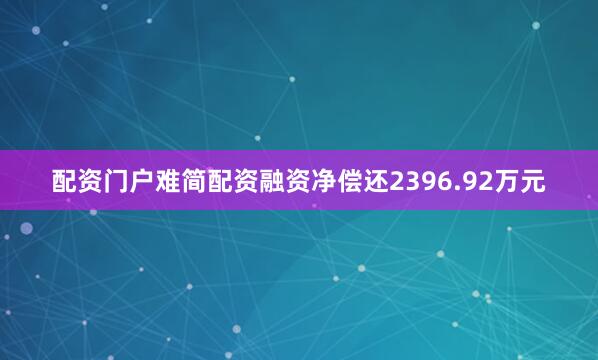配资门户难简配资融资净偿还2396.92万元