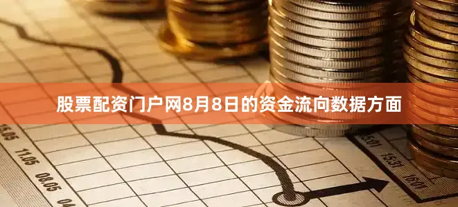 股票配资门户网8月8日的资金流向数据方面