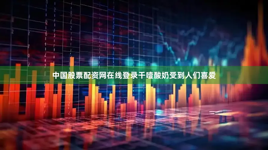 中国股票配资网在线登录干噎酸奶受到人们喜爱