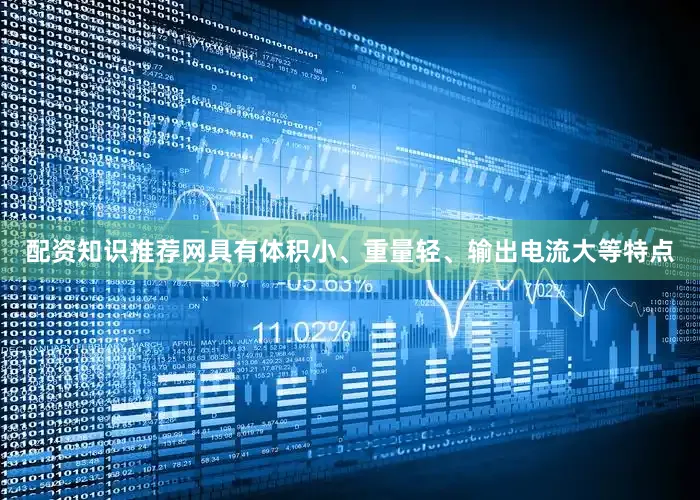 配资知识推荐网具有体积小、重量轻、输出电流大等特点
