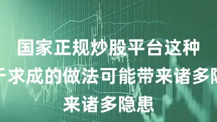 国家正规炒股平台这种急于求成的做法可能带来诸多隐患