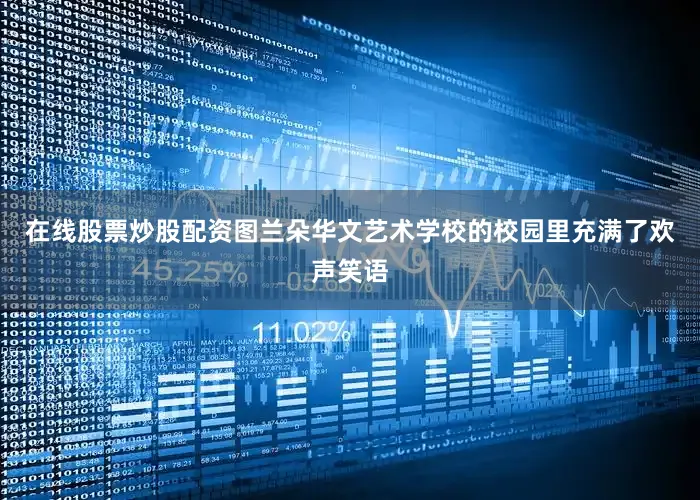在线股票炒股配资图兰朵华文艺术学校的校园里充满了欢声笑语