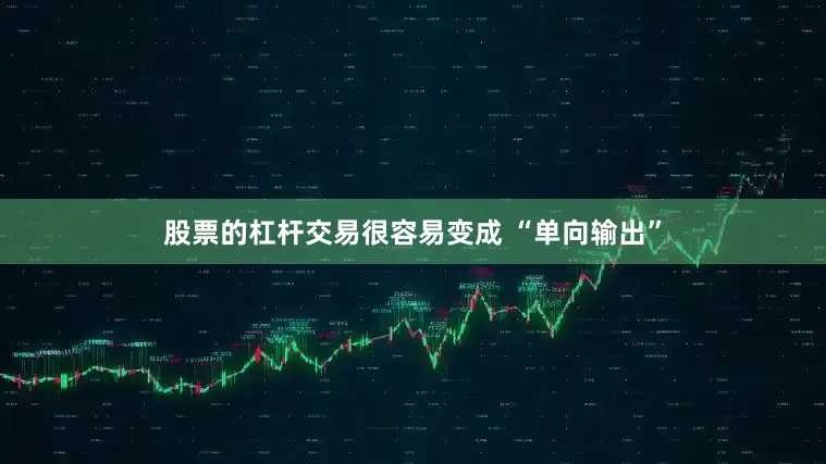 股票的杠杆交易很容易变成 “单向输出”