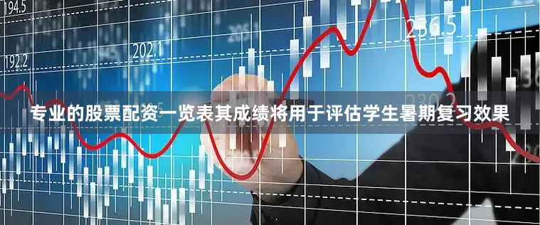 专业的股票配资一览表其成绩将用于评估学生暑期复习效果